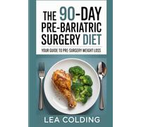The 90-Day Pre-Bariatric Surgery Diet: A Step-by-Step Guide to Losing Weight, Building Better Habits, and Preparing Your Body for Bariatric Surgery