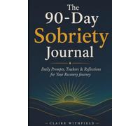 The 90-Day Sobriety Journal: Daily Prompts, Trackers & Reflections for Your Recovery Journey