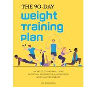 The 90-Day Weight Training Plan: An Effective Workout and Nutrition Program to Build Muscle and Maximize Energy