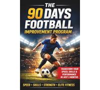 THE 90 DAYS FOOTBALL IMPROVEMENT PROGRAM: A Step-by-Step Training System to Improve Speed, Skills, Strength, Stamina & Match Performance (The Complete Football Tactics Series)