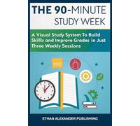 The 90-Minute Study Week: A Visual Study System to Build Skills and Improve Grades in Just Three Weekly Sessions