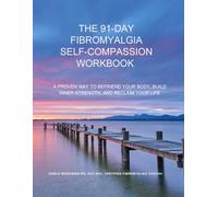 THE 91-DAY FIBROMYALGIA SELF-COMPASSION WORKBOOK: A Proven Way to Befriend Your Body, Build Inner-Strength, and Reclaim Your Life