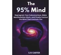 THE 95% MIND: Reprogram Your Subconscious, Make Manifestation Work, and Finally Control the Mind That Controls You