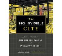 The 99% Invisible City: A Field Guide to the Hi. Mars, Kohlstedt, Invisible