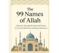 The 99 Names of Allah: A Journey Through the Beautiful Names of God with Reflections and Mosque Illustrations