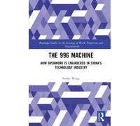 The 996 Machine : How Overwork is Engineered in China’s Technology Industry