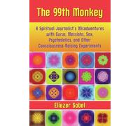 The 99th Monkey: A Spiritual Journalist's Misadventures with Gurus, Messiahs, Sex, Psychedelics, and Other Consciousness-Raising Experiments