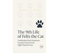 The 9th Life of Felix The Cat: Awakening Your Greatness: Lessons Learnt From Eight Wasted Lives (Unleash Your Greatness Collection)