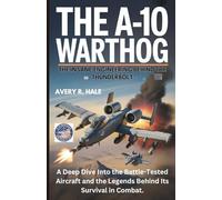 The A-10 Warthog : The Insane Engineering Behind the Thunderbolt: A Deep Dive Into the Battle-Tested Aircraft and the Legends Behind Its Survival in ... of the World’s Legendary Aircraft.)