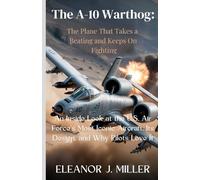 The A-10 Warthog: The Plane That Takes a Beating and Keeps On Fighting: An Inside Look at the U.S. Air Force’s Most Iconic Aircraft, Its Design, and ... Fighter Jets and Submarines in Combat")