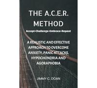 The A.C.E.R. Method: A Realistic and Effective Method to Overcome Anxiety, Panic Attacks, Hypochondria and Agoraphobia