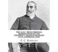 The "A.D.C." being personal reminiscences of the University Amateur Dramatic Club, Cambridge (1880). By:F. C. Burnand: Sir Francis Cowley Burnand (29 ... of Arthur Sullivan's opera Cox and Box.