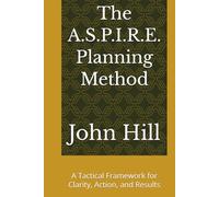 The A.S.P.I.R.E. Planning Method: A Tactical Framework for Clarity, Action, and Results