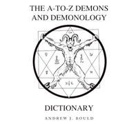 The A-to-Z Demons and Demonology Dictionary: A Comprehensive Guide to Mythical Entities, Dark Rituals, Ancient Lore, and Esoteric Traditions