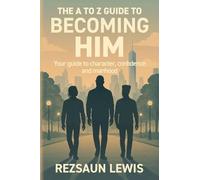 The A to Z Guide to Becoming HIM: Your Guide to Character, Confidence and Manhood