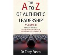 The A to Z of Authentic Leadership: Volume II: Beyond the Mask: 26 Lessons in Dysfunction, Shadow and Self-Deception