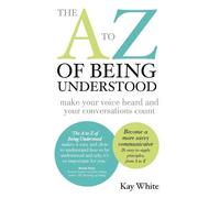 (THE A TO Z OF BEING UNDERSTOOD: MAKE YOUR VOICE HEARD AND YOUR CONVERSATIONS COUNT ) BY WHITE, KAY{AUTHOR}Paperback