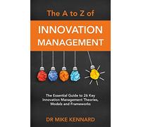 The A to Z of Innovation Management: Essential Guide to 26 Key Innovation Management Theories, Models & Frameworks