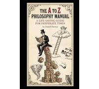 The A-to-Z Philosophy Manual: A Life-Saving Guide for Desperate Times