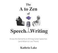 The A to Zen of Speech Writing: Know the Elements to Writing Great Speeches and When to Use Them (The A to Zen of Writing)