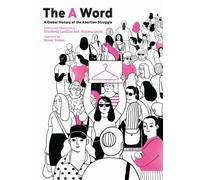The a Word : A Global History of the Abortion Struggle