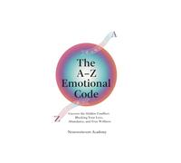 The A-Z Emotional Code: Uncover the hidden conflicts blocking your love, abundance and true wellness
