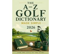 The A-Z Golf Dictionary Made Simple: Essential Golf Terms Every Beginner Should Know: 31 (For The Love Of The Game)
