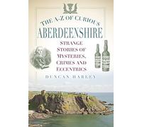 The A-Z of Curious Aberdeenshire: Strange Stories of Mysteries, Crimes and Eccentrics
