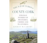 The A-Z of Curious County Cork: Strange Stories of Mysteries, Crimes and Eccentrics