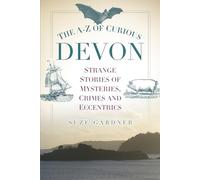 The A-Z of Curious Devon: Strange Stories of Mysteries, Crimes and Eccentrics