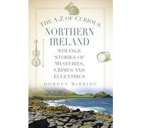 The A-Z of Curious Northern Ireland: Strange Stories of Mysteries, Crimes and Eccentrics