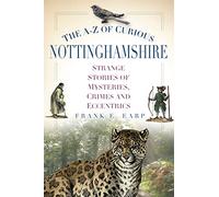 The A-Z of Curious Nottinghamshire: Strange Stories of Mysteries, Crimes and Eccentrics