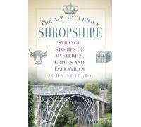 The A-Z of Curious Shropshire: Strange Stories of Mysteries, Crimes and Eccentrics