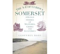 The A-Z of Curious Somerset: Strange Stories of Mysteries, Crimes and Eccentrics