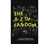 THE A-Z of FANDOM: HARNESS THE POWER OF FANS TO MAKE WORLD-CHANGING BRANDS.