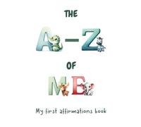The A-Z of ME My First Positive Affirmations Book for kids: A Fun and Empowering ABC Book of Positive Self-Talk for Kids to nurture healthy young minds