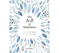 The A-Z of Mindfulness: How to Be More Present Every Day