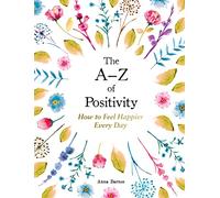 The A-Z of Positivity: How to Feel Happier Every Day