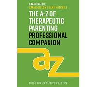The A-Z of Therapeutic Parenting Professional Companion: Tools for Proactive Practice (Therapeutic Parenting Books)