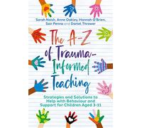 The A-Z of Trauma-Informed Teaching: Strategies and Solutions to Help with Behaviour and Support for Children Aged 3-11