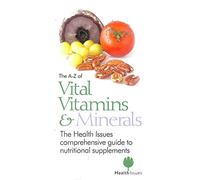 The A-Z of Vital Vitamins and Minerals: The Health Issues Comprehensive Guide to Nutritional Supplements