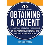 The ABA Consumer Guide to Obtaining a Patent: A Practical Resource for Helping Enterpreneurs & Innovators Protect Their Ideas