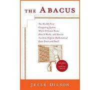 The Abacus: The Worlds First Computing System: Where It Comes From, How It Works,and How to Use Itto Perform Matematical Feats Great and Small