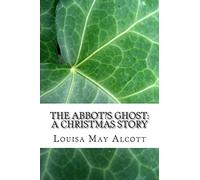 The Abbot?s Ghost: A Christmas Story: (Louisa May Alcott Classics Collection)