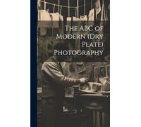 The ABC of Modern (dry Plate) Photography