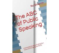 The ABC of Public Speaking: A Complete Guide to Finding Your Voice and Changing the World