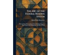 The ABC of the Federal Reserve System: Why the Federal Reserve System Was Called Into Being, the Main Features of Its Organization, and How It Works