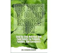THE ABC’s OF COLON CLEANSE DIET: Step-By-Step Nutrition And Food Safety For Patients, Families, And Caregivers