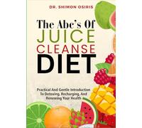 THE ABC’s OF JUICE CLEANSE DIET: Practical And Gentle Introduction To Detoxing, Recharging, And Renewing Your Health