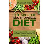 THE ABC’s OF NEUTROPENIC DIET: Step-By-Step Nutrition And Food Safety For Patients, Families, And Caregivers